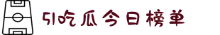 51吃瓜今日榜单-国产黑料吃瓜网-黑网吃瓜爆料视频-国产吃瓜视频